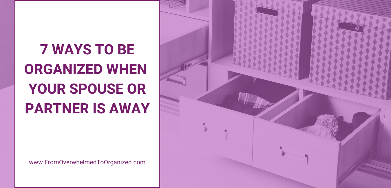 7 Ways to be organized when your spouse or partner is away.