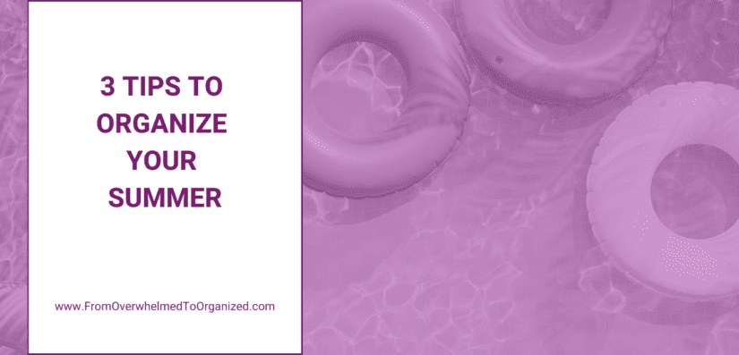 3 tips to organize your summer. fromoverwhelmedtoorganized.com