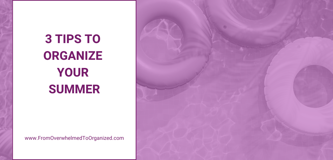 3 tips to organize your summer. fromoverwhelmedtoorganized.com