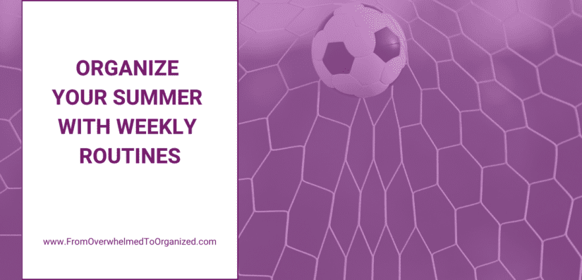 Organizing Your Summer with Weekly Routines fromoverwhelmedtoorganized.com