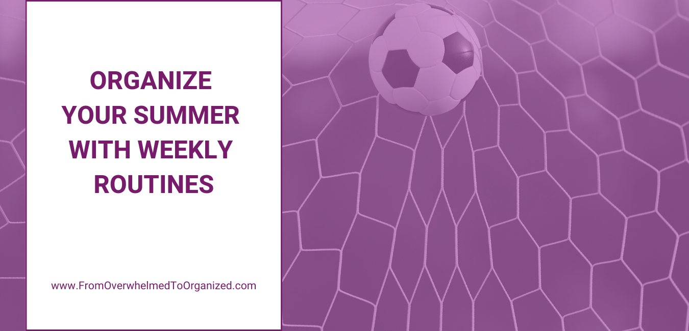 Organizing Your Summer with Weekly Routines fromoverwhelmedtoorganized.com